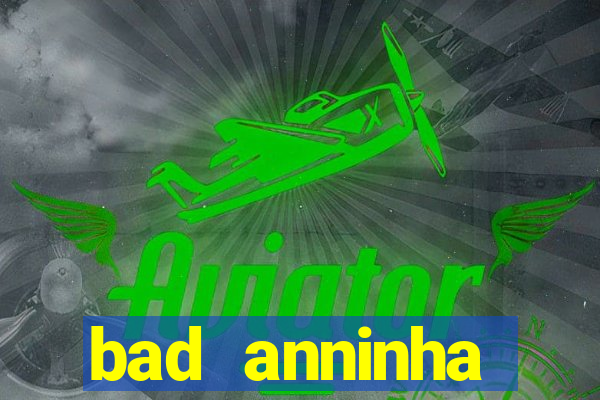 bad anninha conteudo gratis